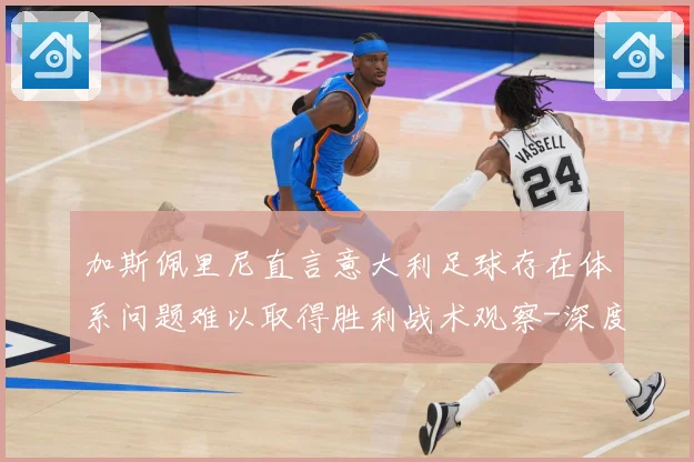 加斯佩里尼直言意大利足球存在体系问题难以取得胜利战术观察-深度解析