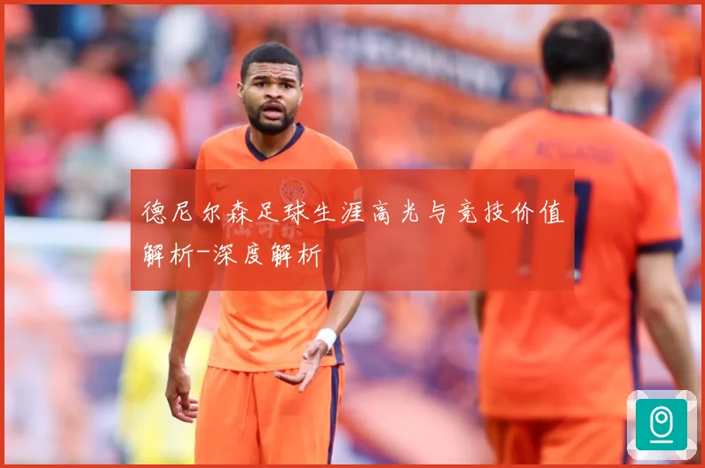 德尼尔森足球生涯高光与竞技价值解析-深度解析