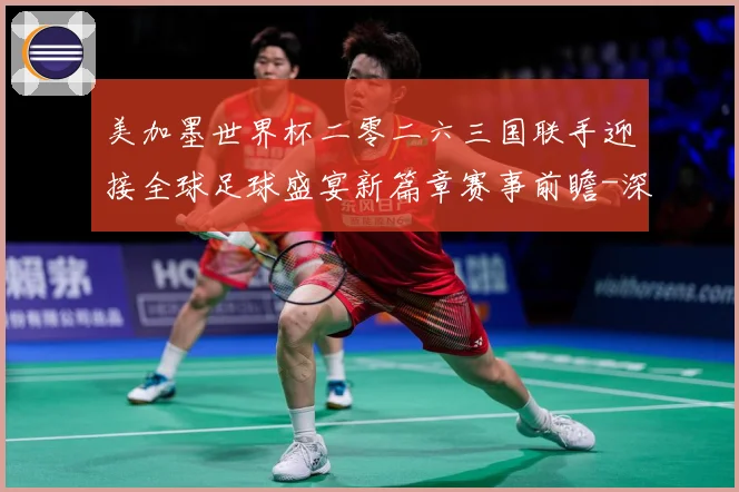 美加墨世界杯二零二六三国联手迎接全球足球盛宴新篇章赛事前瞻-深度解析