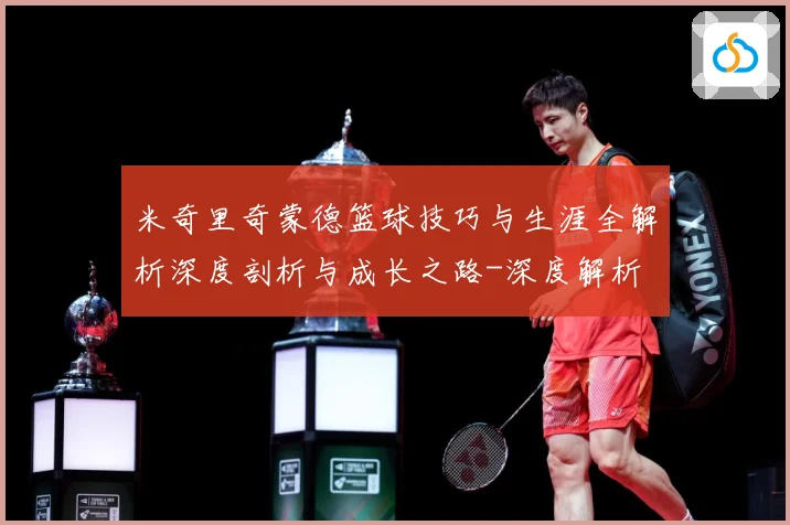 米奇里奇蒙德篮球技巧与生涯全解析深度剖析与成长之路-深度解析