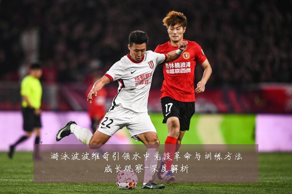 游泳波波维奇引领水中竞技革命与训练方法成长观察-深度解析