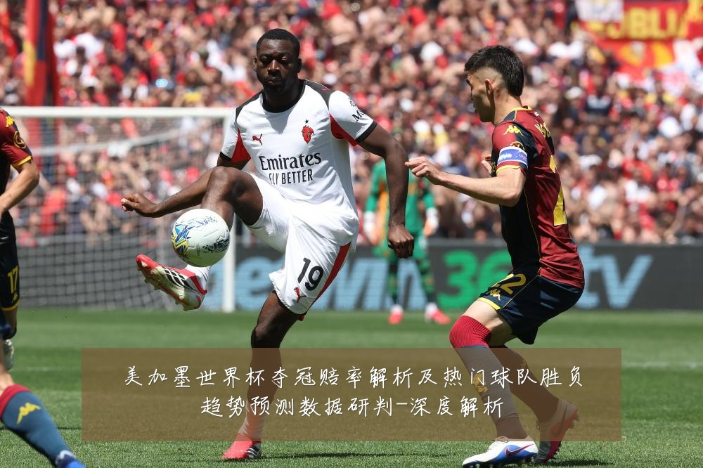 美加墨世界杯夺冠赔率解析及热门球队胜负趋势预测数据研判-深度解析