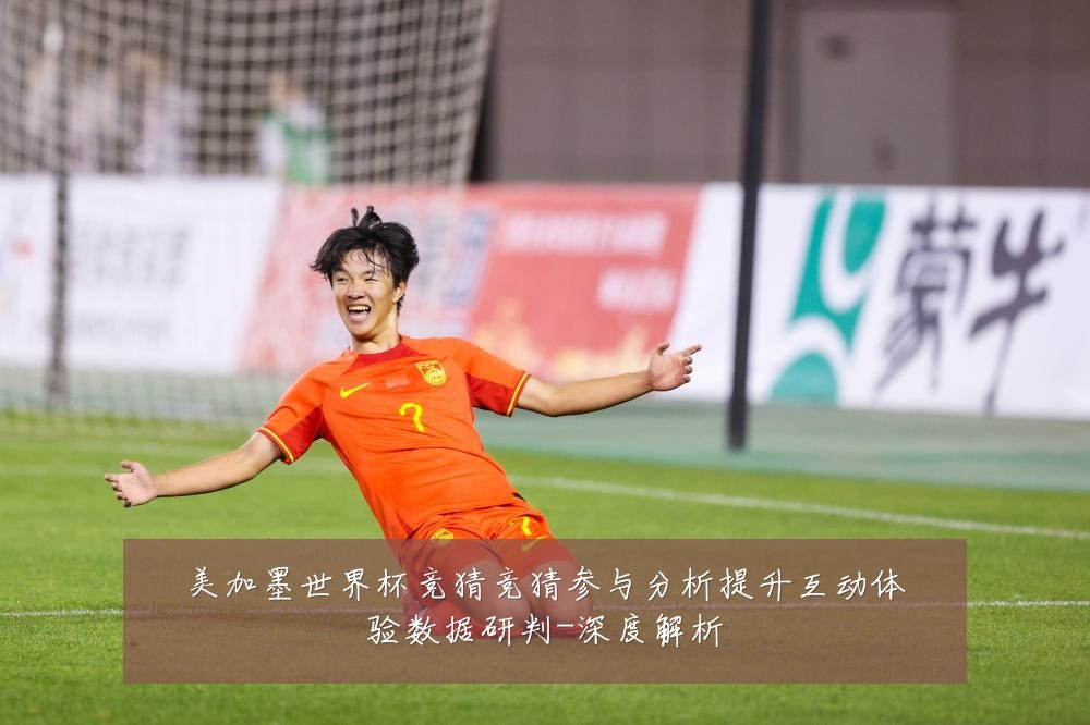 美加墨世界杯竞猜竞猜参与分析提升互动体验数据研判-深度解析