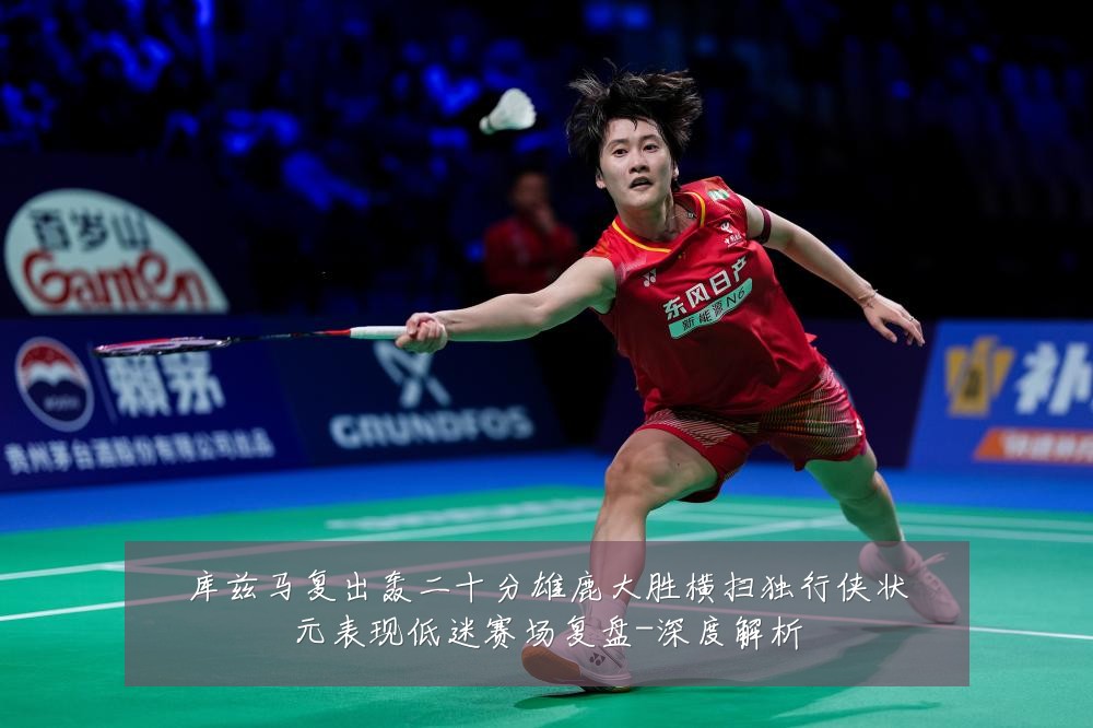库兹马复出轰二十分雄鹿大胜横扫独行侠状元表现低迷赛场复盘-深度解析